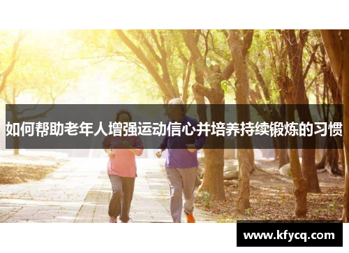如何帮助老年人增强运动信心并培养持续锻炼的习惯