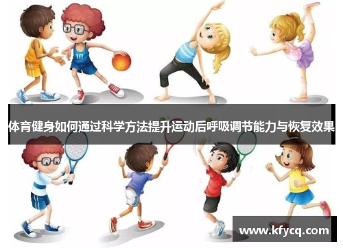 体育健身如何通过科学方法提升运动后呼吸调节能力与恢复效果