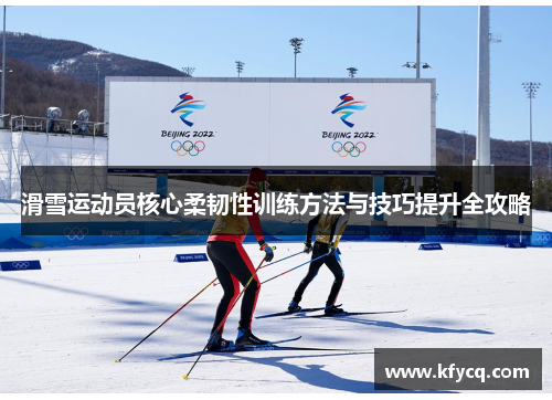 滑雪运动员核心柔韧性训练方法与技巧提升全攻略